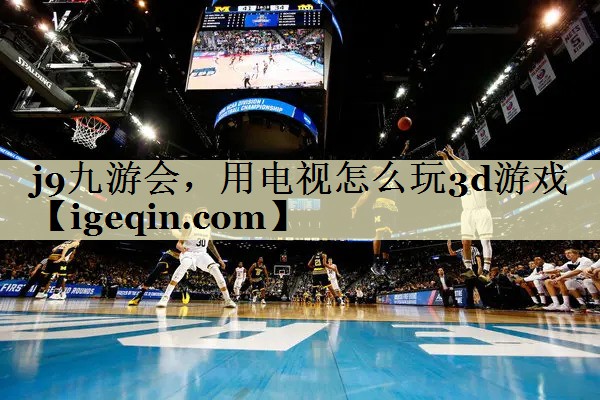 ROR体育，用电视怎么玩3d游戏